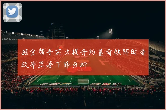 掘金帮手实力提升约基奇缺阵时净效率显著下降分析