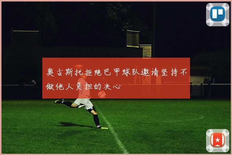 奥古斯托拒绝巴甲球队邀请坚持不做他人负担的决心