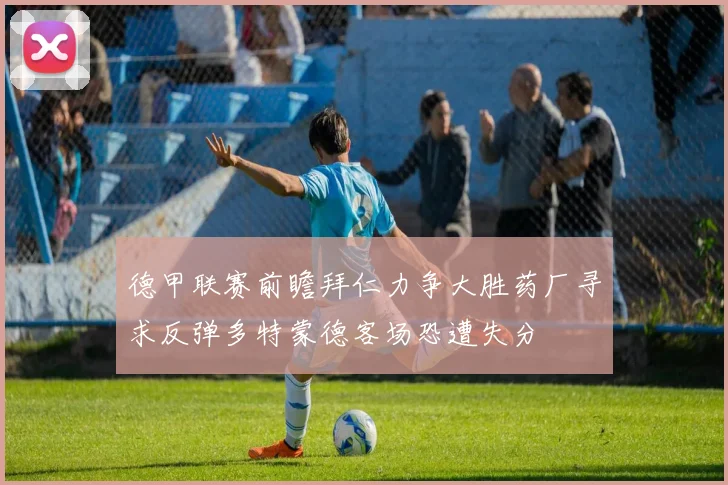 德甲联赛前瞻拜仁力争大胜药厂寻求反弹多特蒙德客场恐遭失分