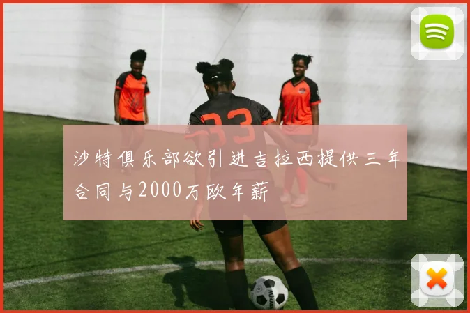 沙特俱乐部欲引进吉拉西提供三年合同与2000万欧年薪
