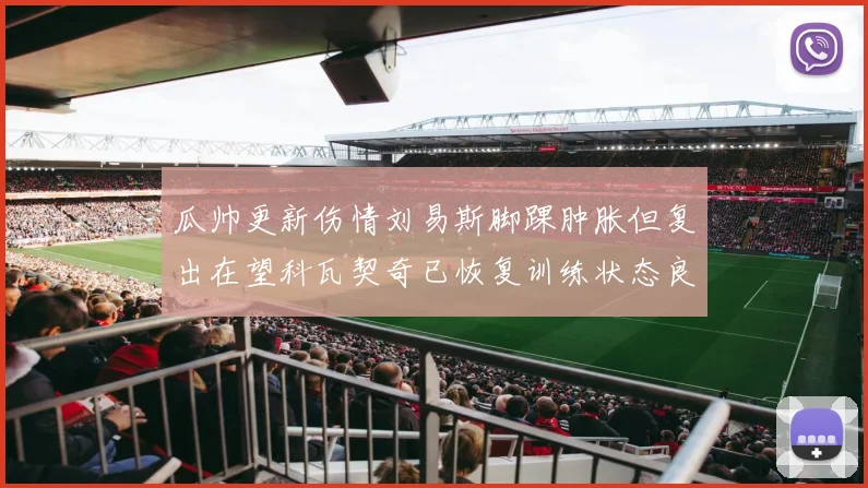 瓜帅更新伤情刘易斯脚踝肿胀但复出在望科瓦契奇已恢复训练状态良好