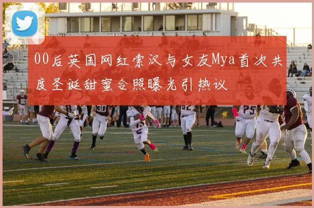 00后英国网红索汉与女友Mya首次共度圣诞甜蜜合照曝光引热议