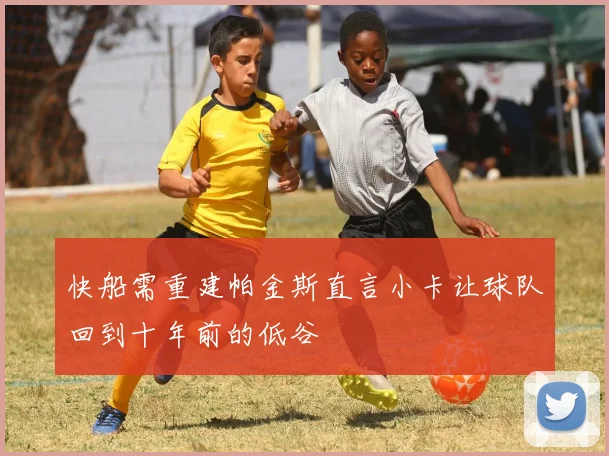 快船需重建帕金斯直言小卡让球队回到十年前的低谷