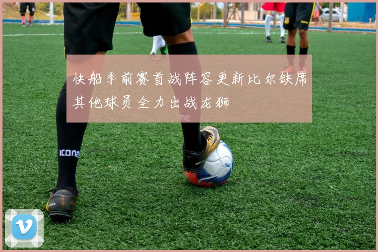 快船季前赛首战阵容更新比尔缺席其他球员全力出战龙狮