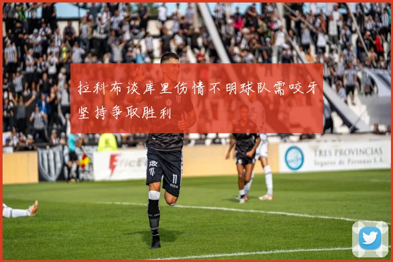拉科布谈库里伤情不明球队需咬牙坚持争取胜利
