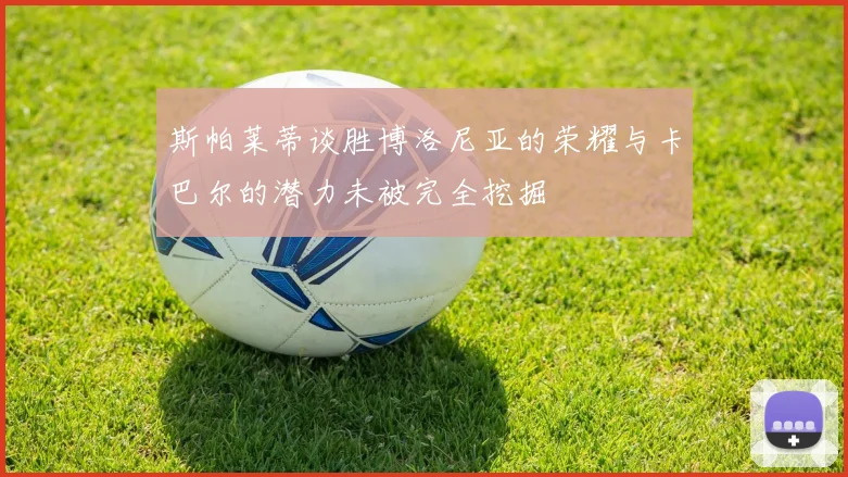 斯帕莱蒂谈胜博洛尼亚的荣耀与卡巴尔的潜力未被完全挖掘