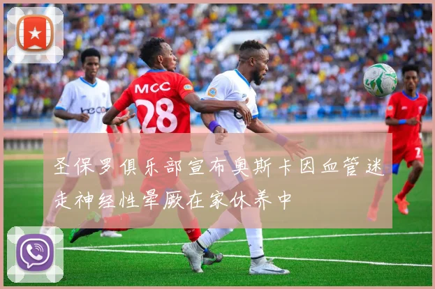 圣保罗俱乐部宣布奥斯卡因血管迷走神经性晕厥在家休养中