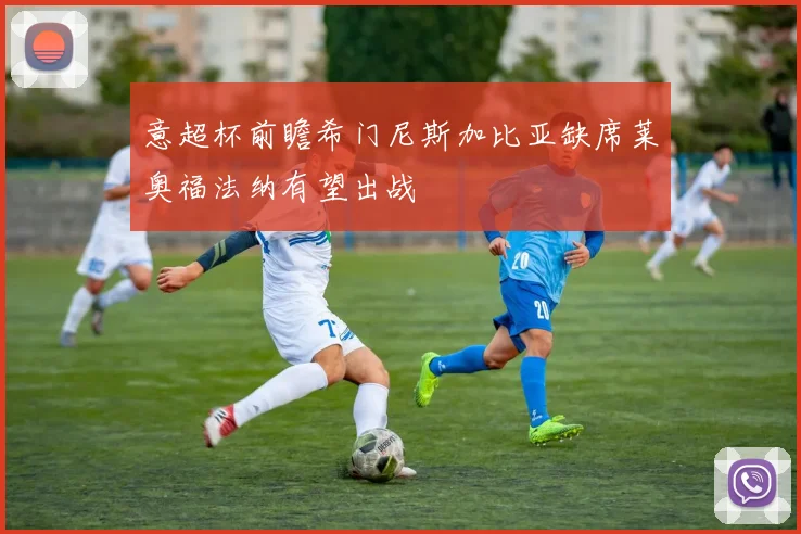 意超杯前瞻希门尼斯加比亚缺席莱奥福法纳有望出战