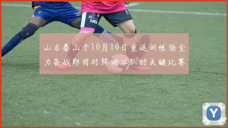 山东泰山于10月10日重返训练场全力备战即将对阵浙江队的关键比赛